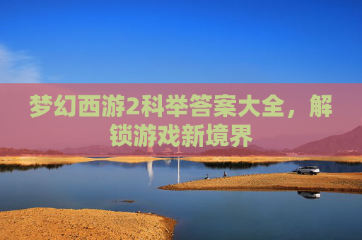 梦幻西游2科举答案大全，解锁游戏新境界