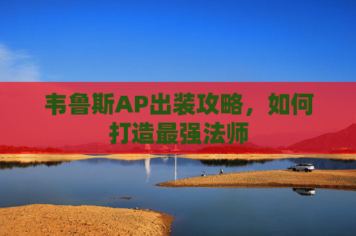 韦鲁斯AP出装攻略，如何打造最强法师