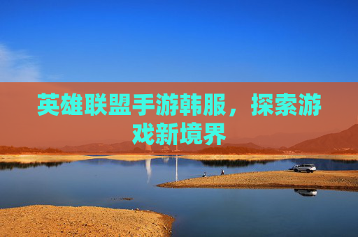 英雄联盟手游韩服，探索游戏新境界