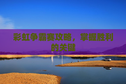 彩虹争霸赛攻略，掌握胜利的关键