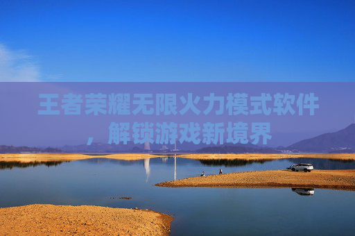 王者荣耀无限火力模式软件，解锁游戏新境界