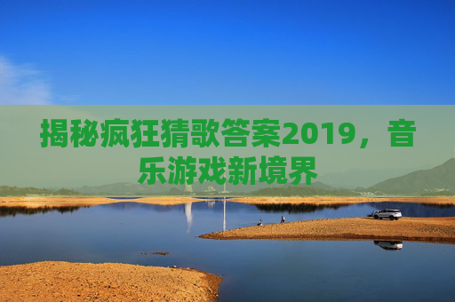 揭秘疯狂猜歌答案2019，音乐游戏新境界
