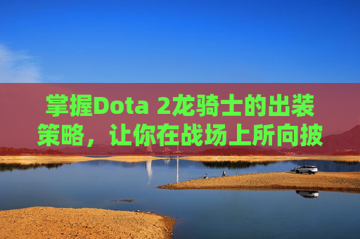 掌握Dota 2龙骑士的出装策略，让你在战场上所向披靡