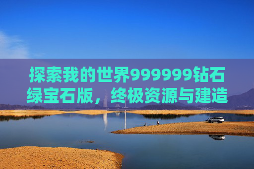 探索我的世界999999钻石绿宝石版，终极资源与建造指南