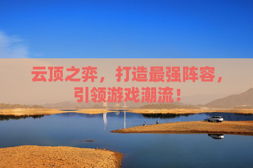 云顶之弈，打造最强阵容，引领游戏潮流！