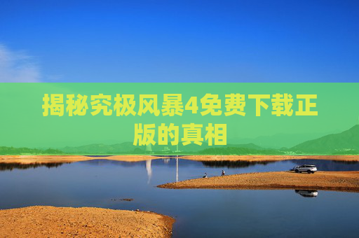揭秘究极风暴4免费下载正版的真相