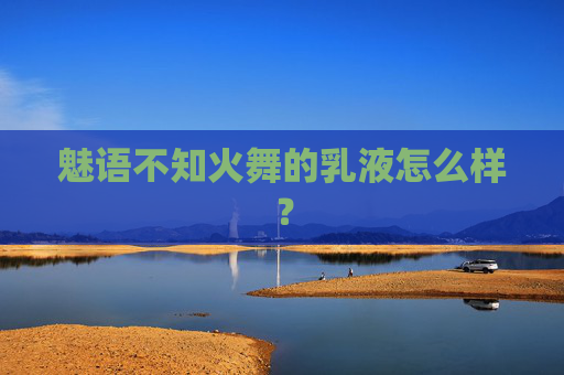 魅语不知火舞的乳液怎么样? 魅语不知火舞的乳液怎么样?