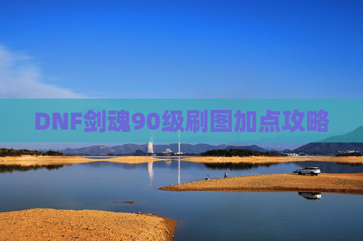 DNF剑魂90级刷图加点攻略 DNF剑魂90级刷图加点攻略