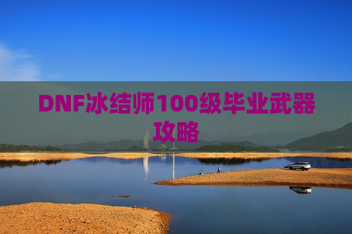 DNF冰结师100级毕业武器攻略
