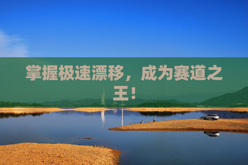 掌握极速漂移，成为赛道之王！