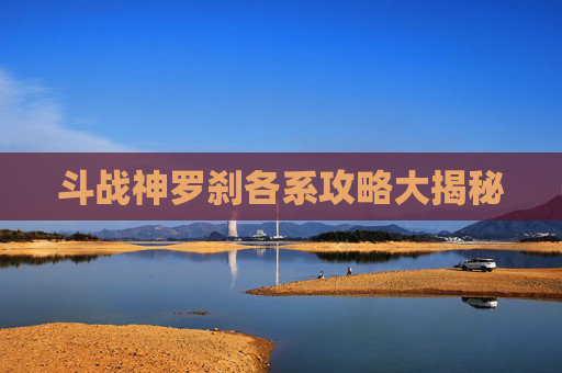 斗战神罗刹各系攻略大揭秘