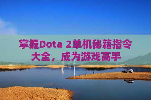 掌握Dota 2单机秘籍指令大全，成为游戏高手