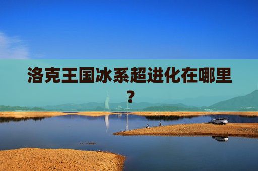 洛克王国冰系超进化在哪里？