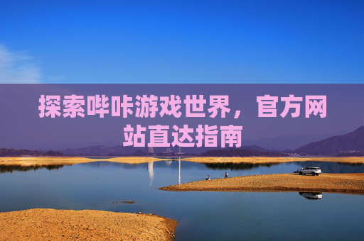 探索哔咔游戏世界,官方网站直达指南 探索哔咔游戏世界,官方网站直达指南