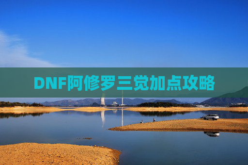 DNF阿修罗三觉加点攻略