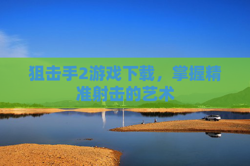 狙击手2游戏下载，掌握精准射击的艺术