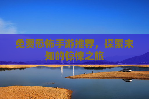 免费恐怖手游推荐,探索未知的惊悚之旅 免费恐怖手游推荐,探索未知的惊悚之旅