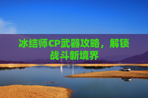 冰结师CP武器攻略，解锁战斗新境界