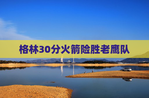 格林30分火箭险胜老鹰队