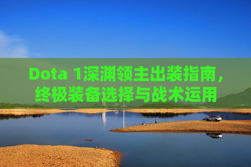 Dota 1深渊领主出装指南，终极装备选择与战术运用