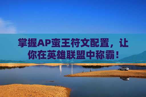 掌握AP蛮王符文配置，让你在英雄联盟中称霸！