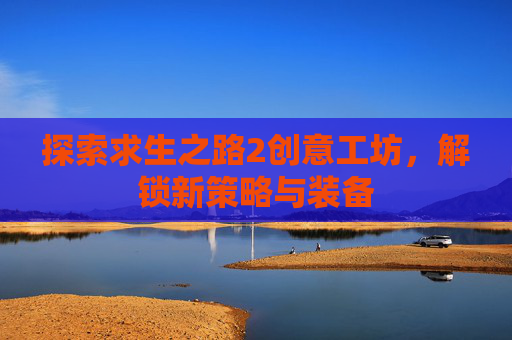 探索求生之路2创意工坊，解锁新策略与装备