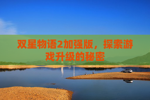 双星物语2加强版，探索游戏升级的秘密