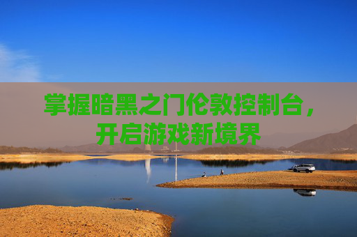 掌握暗黑之门伦敦控制台，开启游戏新境界