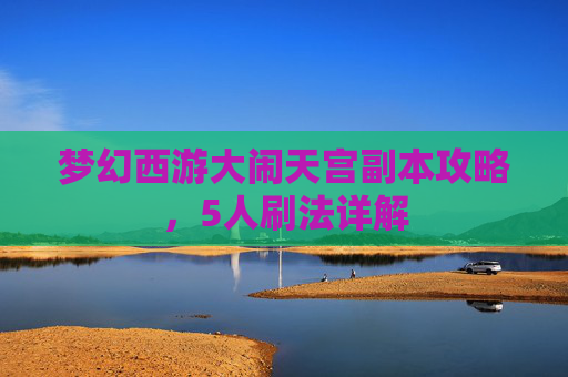 梦幻西游大闹天宫副本攻略，5人刷法详解