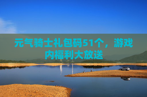 元气骑士礼包码51个，游戏内福利大放送