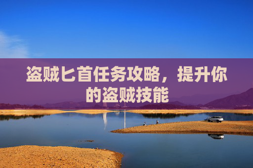 盗贼匕首任务攻略,提升你的盗贼技能 盗贼匕首任务攻略,提升你的盗贼技能