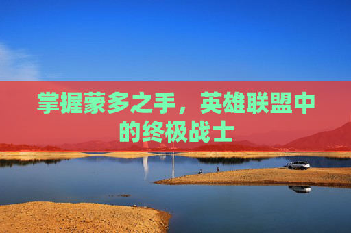 掌握蒙多之手，英雄联盟中的终极战士