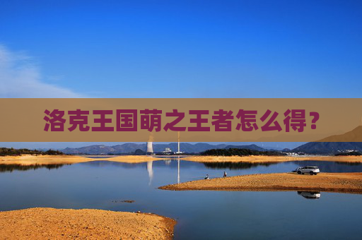 洛克王国萌之王者怎么得？