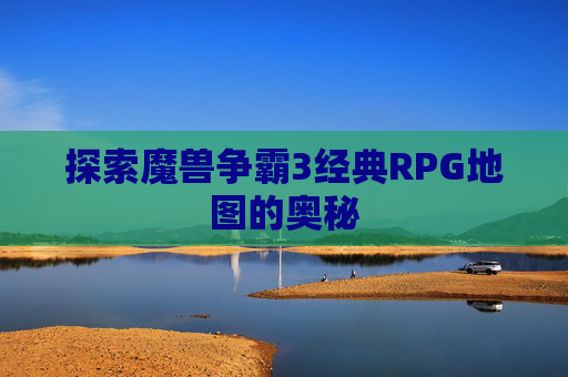 探索魔兽争霸3经典RPG地图的奥秘