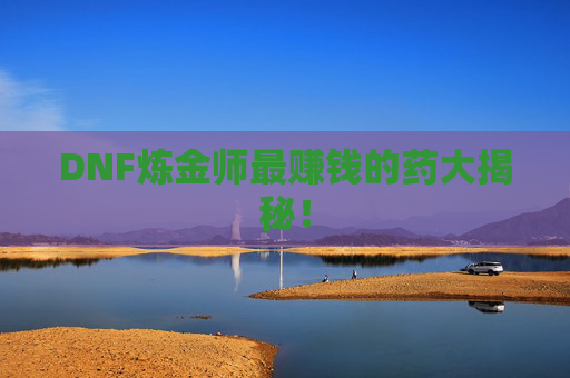 DNF炼金师最赚钱的药大揭秘！