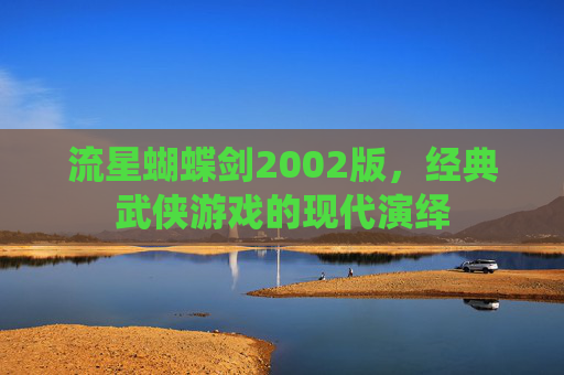 流星蝴蝶剑2002版，经典武侠游戏的现代演绎