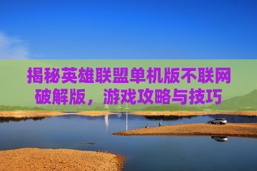 揭秘英雄联盟单机版不联网破解版，游戏攻略与技巧