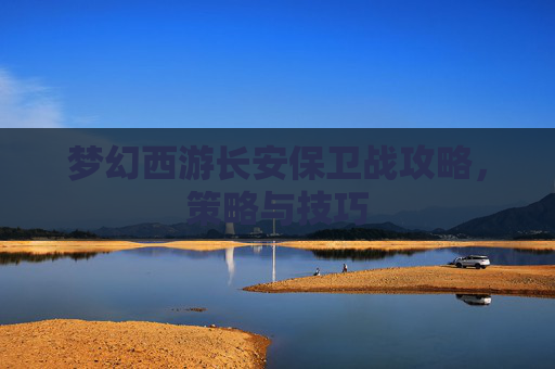 梦幻西游长安保卫战攻略，策略与技巧