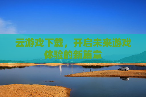云游戏下载，开启未来游戏体验的新篇章