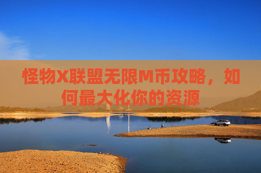 怪物X联盟无限M币攻略，如何最大化你的资源