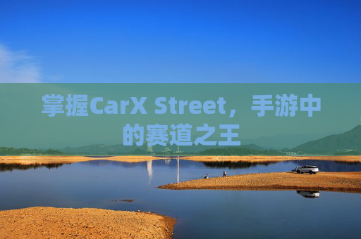 掌握CarX Street，手游中的赛道之王