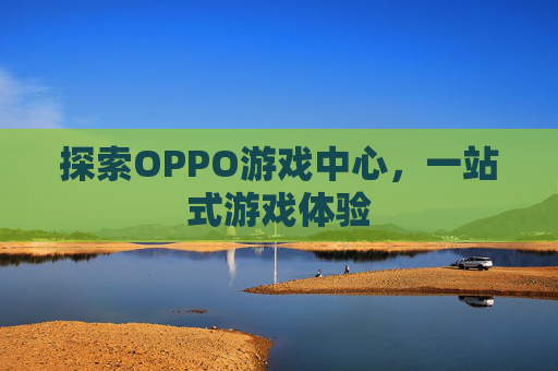 探索OPPO游戏中心，一站式游戏体验