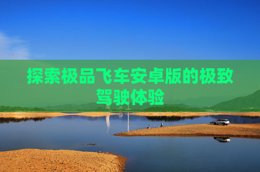 探索极品飞车安卓版的极致驾驶体验