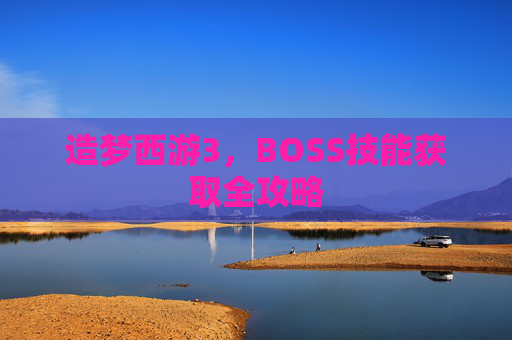 造梦西游3，BOSS技能获取全攻略