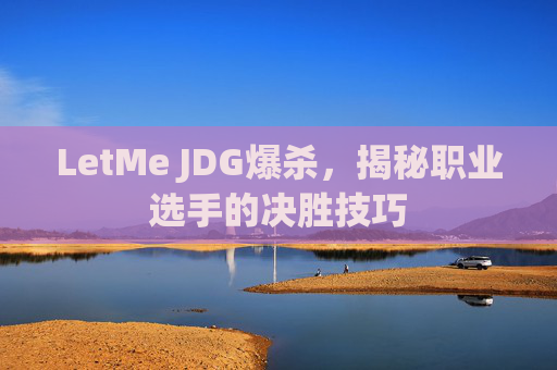 LetMe JDG爆杀，揭秘职业选手的决胜技巧