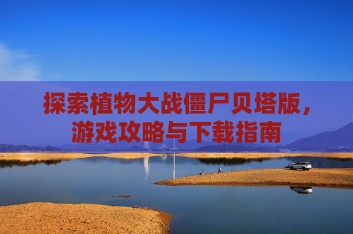 探索植物大战僵尸贝塔版，游戏攻略与下载指南