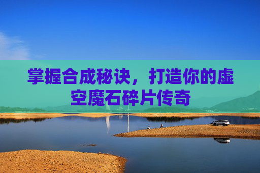 掌握合成秘诀，打造你的虚空魔石碎片传奇