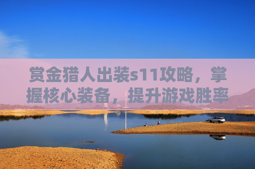 赏金猎人出装s11攻略，掌握核心装备，提升游戏胜率