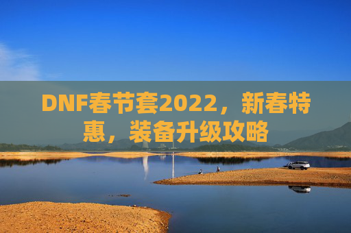 DNF春节套2022，新春特惠，装备升级攻略