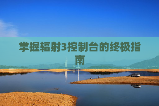 掌握辐射3控制台的终极指南
